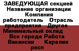 ЗАВЕДУЮЩАЯ секцией › Название организации ­ Компания-работодатель › Отрасль предприятия ­ Другое › Минимальный оклад ­ 1 - Все города Работа » Вакансии   . Карелия респ.